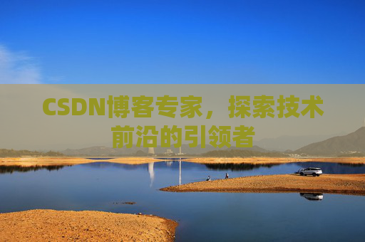 CSDN博客专家,探索技术前沿的引领者